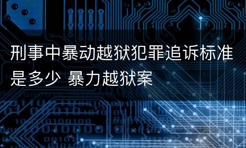 刑事中暴动越狱犯罪追诉标准是多少 暴力越狱案