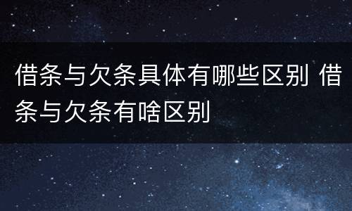 借条与欠条具体有哪些区别 借条与欠条有啥区别