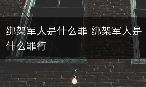 绑架军人是什么罪 绑架军人是什么罪行