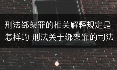 刑法绑架罪的相关解释规定是怎样的 刑法关于绑架罪的司法解释