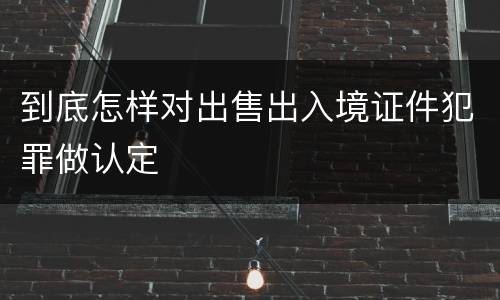 到底怎样对出售出入境证件犯罪做认定