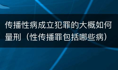 传播性病成立犯罪的大概如何量刑（性传播罪包括哪些病）