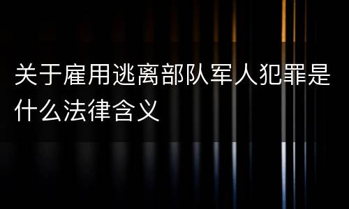 关于雇用逃离部队军人犯罪是什么法律含义