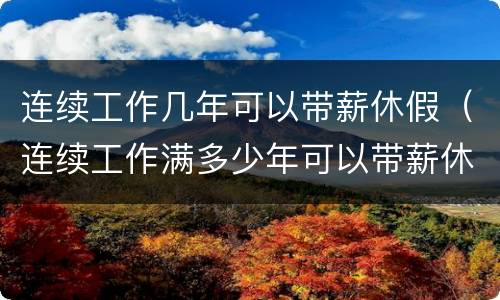 连续工作几年可以带薪休假（连续工作满多少年可以带薪休假）