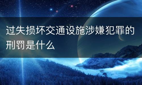 过失损坏交通设施涉嫌犯罪的刑罚是什么