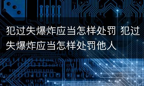 犯过失爆炸应当怎样处罚 犯过失爆炸应当怎样处罚他人