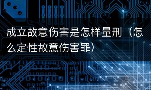 成立故意伤害是怎样量刑（怎么定性故意伤害罪）