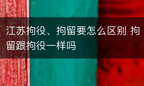 江苏拘役、拘留要怎么区别 拘留跟拘役一样吗