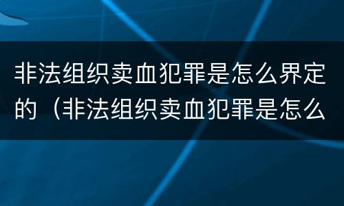 非法组织卖血犯罪是怎么界定的（非法组织卖血犯罪是怎么界定的呢）