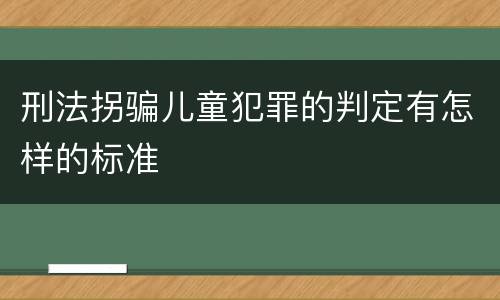 刑法拐骗儿童犯罪的判定有怎样的标准