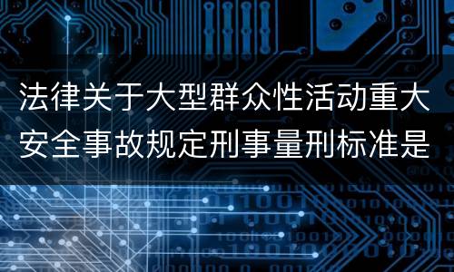 法律关于大型群众性活动重大安全事故规定刑事量刑标准是多少