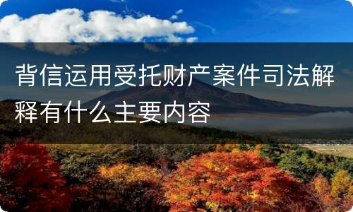 背信运用受托财产案件司法解释有什么主要内容