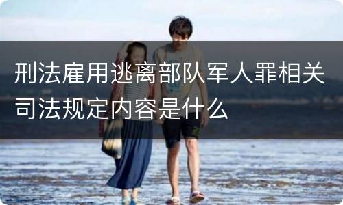 刑法雇用逃离部队军人罪相关司法规定内容是什么