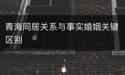 青海同居关系与事实婚姻关键区别