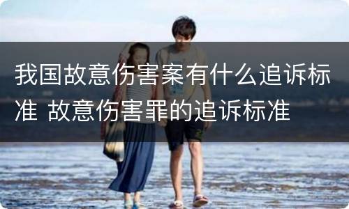 我国故意伤害案有什么追诉标准 故意伤害罪的追诉标准