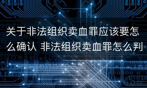 关于非法组织卖血罪应该要怎么确认 非法组织卖血罪怎么判