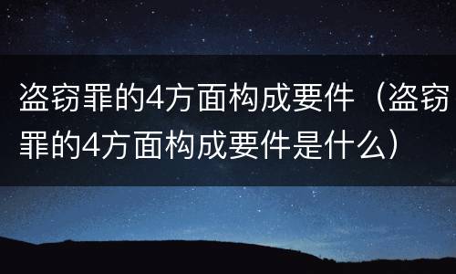 盗窃罪的4方面构成要件（盗窃罪的4方面构成要件是什么）