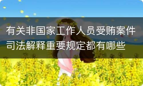 有关非国家工作人员受贿案件司法解释重要规定都有哪些