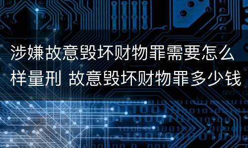 涉嫌故意毁坏财物罪需要怎么样量刑 故意毁坏财物罪多少钱达到刑事