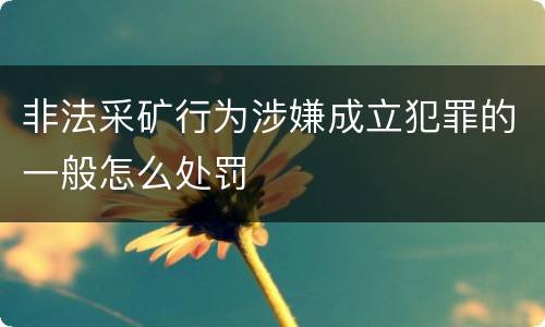 非法采矿行为涉嫌成立犯罪的一般怎么处罚