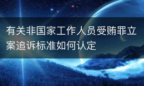 有关非国家工作人员受贿罪立案追诉标准如何认定