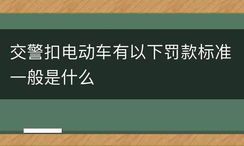 交警扣电动车有以下罚款标准一般是什么
