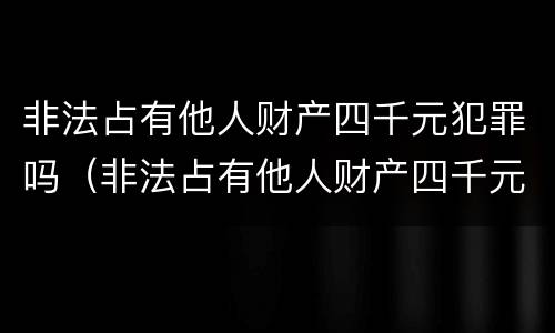 非法占有他人财产四千元犯罪吗（非法占有他人财产四千元犯罪吗）