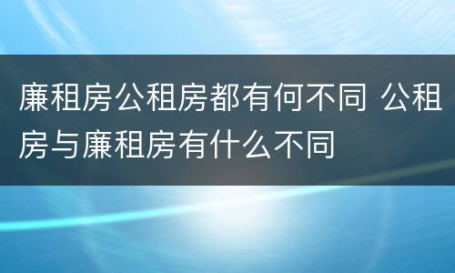 廉租房公租房都有何不同 公租房与廉租房有什么不同