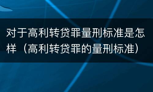 对于高利转贷罪量刑标准是怎样（高利转贷罪的量刑标准）