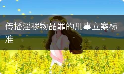 传播淫秽物品罪的刑事立案标准