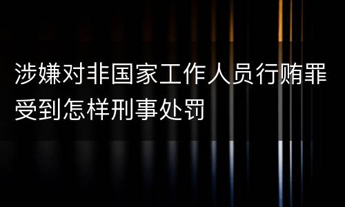 涉嫌对非国家工作人员行贿罪受到怎样刑事处罚