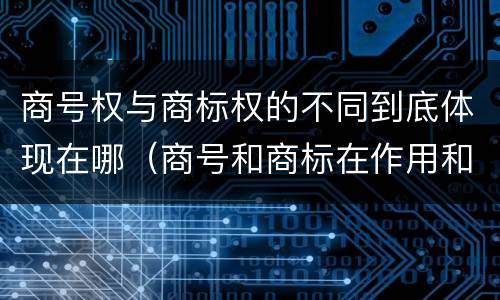 商号权与商标权的不同到底体现在哪（商号和商标在作用和性质上的区别）