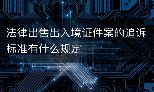 法律出售出入境证件案的追诉标准有什么规定