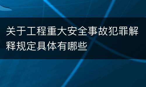 关于工程重大安全事故犯罪解释规定具体有哪些