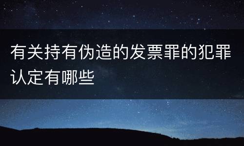 有关持有伪造的发票罪的犯罪认定有哪些