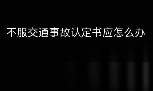 不服交通事故认定书应怎么办