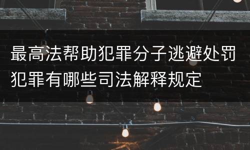最高法帮助犯罪分子逃避处罚犯罪有哪些司法解释规定