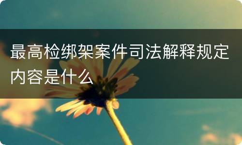 最高检绑架案件司法解释规定内容是什么