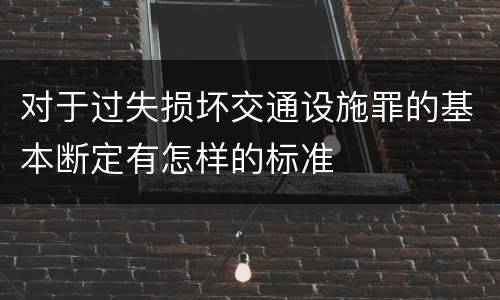 对于过失损坏交通设施罪的基本断定有怎样的标准