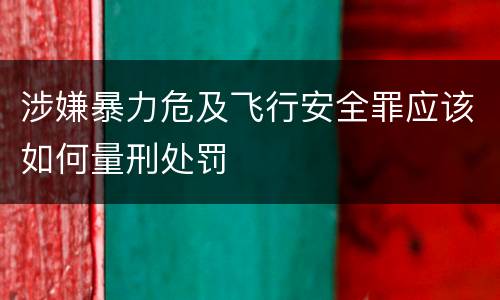 涉嫌暴力危及飞行安全罪应该如何量刑处罚