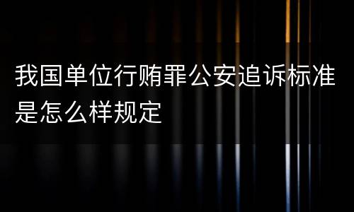 我国单位行贿罪公安追诉标准是怎么样规定