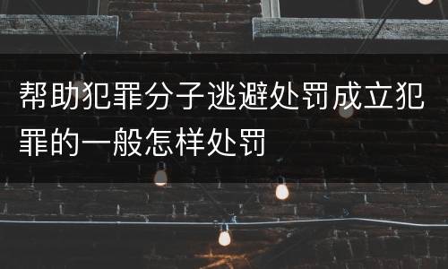帮助犯罪分子逃避处罚成立犯罪的一般怎样处罚