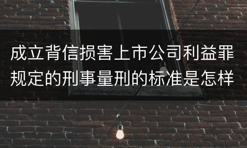 成立背信损害上市公司利益罪规定的刑事量刑的标准是怎样的