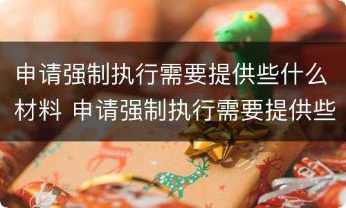 申请强制执行需要提供些什么材料 申请强制执行需要提供些什么材料和手续