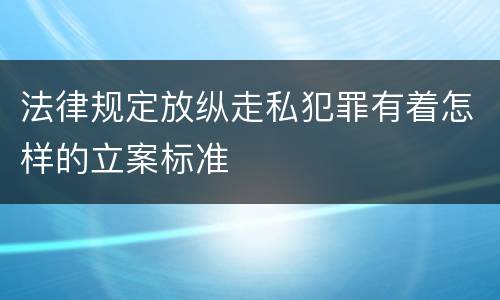 法律规定放纵走私犯罪有着怎样的立案标准