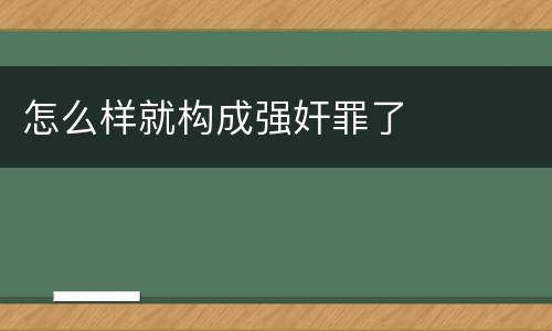 怎么样就构成强奸罪了