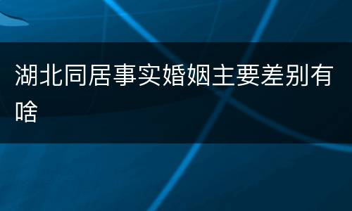 湖北同居事实婚姻主要差别有啥