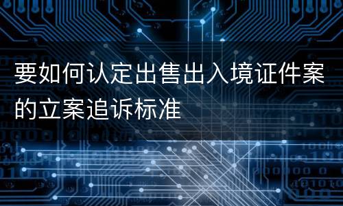 要如何认定出售出入境证件案的立案追诉标准