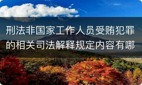 刑法非国家工作人员受贿犯罪的相关司法解释规定内容有哪些