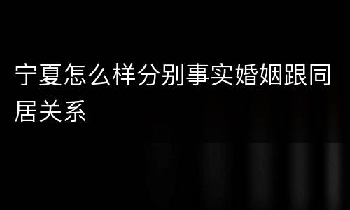 宁夏怎么样分别事实婚姻跟同居关系